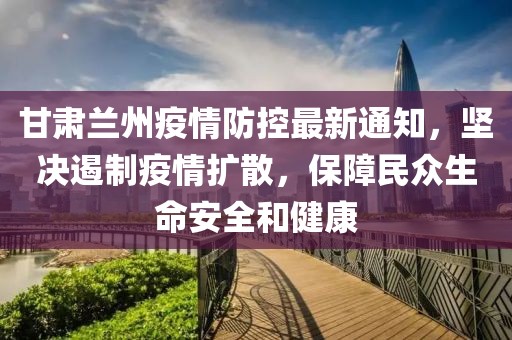 甘肃最新疫情通知，全面加强防控，保障人民健康安全